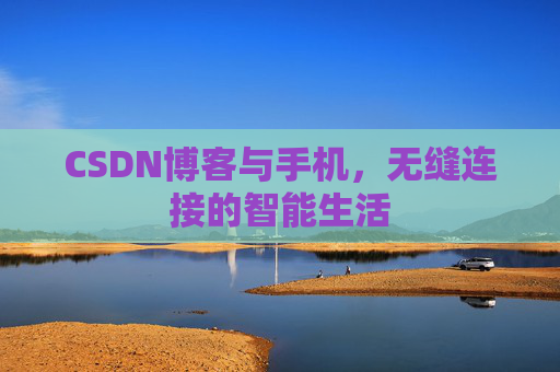 CSDN博客与手机，无缝连接的智能生活